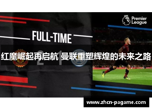 红魔崛起再启航 曼联重塑辉煌的未来之路