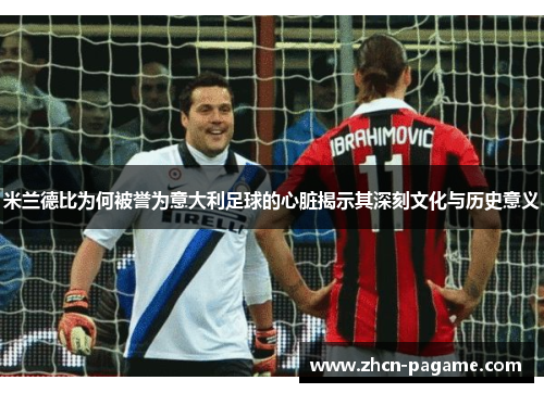 米兰德比为何被誉为意大利足球的心脏揭示其深刻文化与历史意义