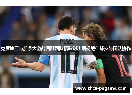 克罗地亚与加拿大激战回顾两队精彩对决展现绝佳球技与团队协作