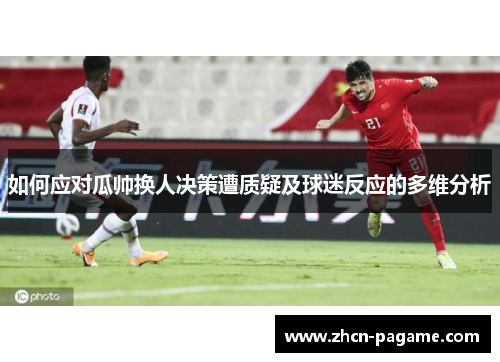 如何应对瓜帅换人决策遭质疑及球迷反应的多维分析