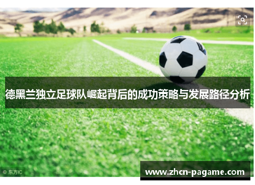 德黑兰独立足球队崛起背后的成功策略与发展路径分析