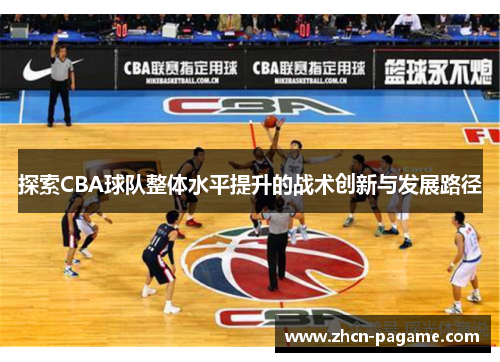 探索CBA球队整体水平提升的战术创新与发展路径