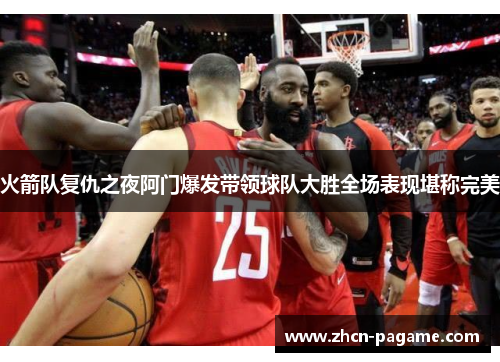 火箭队复仇之夜阿门爆发带领球队大胜全场表现堪称完美