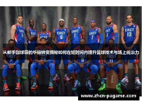 从新手到球霸的华丽转变揭秘如何在短时间内提升篮球技术与场上统治力