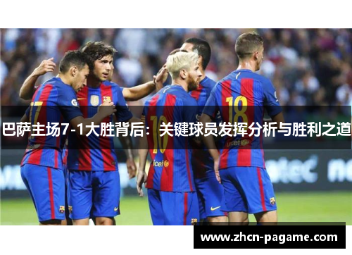 巴萨主场7-1大胜背后：关键球员发挥分析与胜利之道