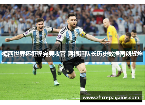 梅西世界杯征程完美收官 阿根廷队长历史数据再创辉煌