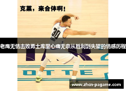 老鹰无情击败勇士库里心痛无奈从胜利到失望的情感历程