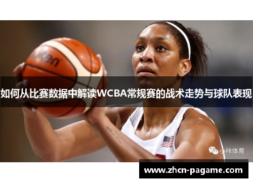 如何从比赛数据中解读WCBA常规赛的战术走势与球队表现