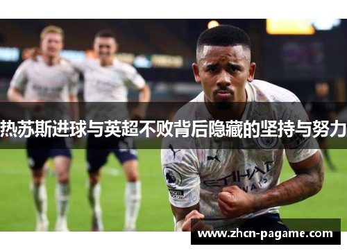 热苏斯进球与英超不败背后隐藏的坚持与努力