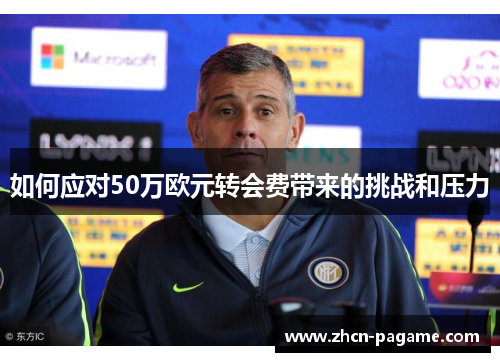 如何应对50万欧元转会费带来的挑战和压力