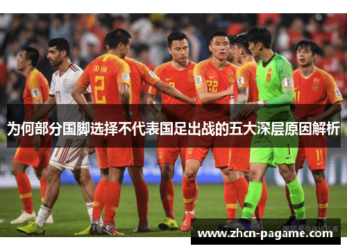 为何部分国脚选择不代表国足出战的五大深层原因解析