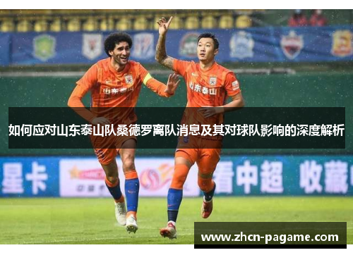 如何应对山东泰山队桑德罗离队消息及其对球队影响的深度解析