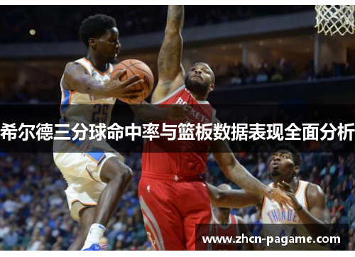 希尔德三分球命中率与篮板数据表现全面分析