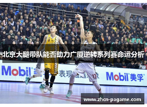 北京大腿带队能否助力广厦逆转系列赛命运分析