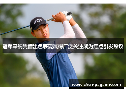 冠军辛纳凭借出色表现赢得广泛关注成为焦点引发热议