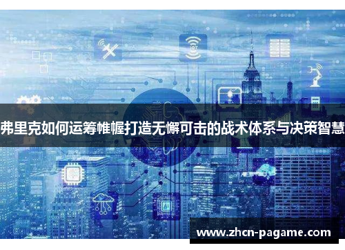 弗里克如何运筹帷幄打造无懈可击的战术体系与决策智慧