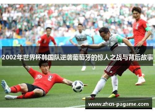 2002年世界杯韩国队逆袭葡萄牙的惊人之战与背后故事
