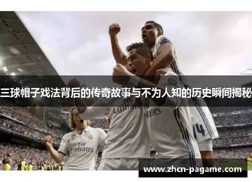 三球帽子戏法背后的传奇故事与不为人知的历史瞬间揭秘