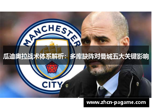 瓜迪奥拉战术体系解析:多库缺阵对曼城五大关键影响 瓜迪奥拉战术体系解析:多库缺阵对曼城五大关键影响