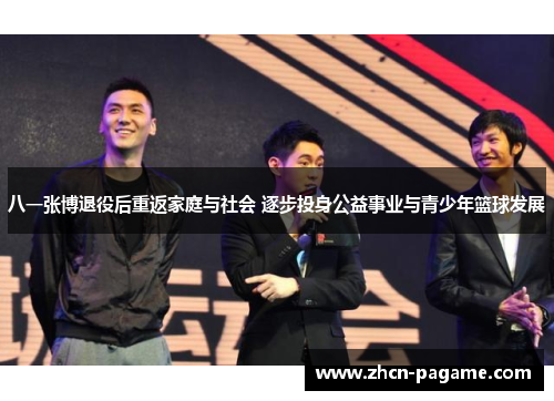 八一张博退役后重返家庭与社会 逐步投身公益事业与青少年篮球发展