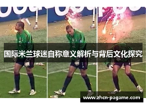 国际米兰球迷自称意义解析与背后文化探究