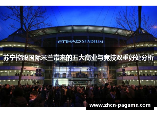苏宁控股国际米兰带来的五大商业与竞技双重好处分析 苏宁控股国际米兰带来的五大商业与竞技双重好处分析