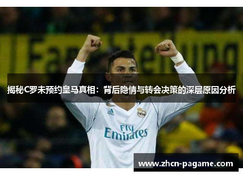 揭秘C罗未预约皇马真相：背后隐情与转会决策的深层原因分析