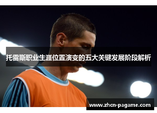 托雷斯职业生涯位置演变的五大关键发展阶段解析