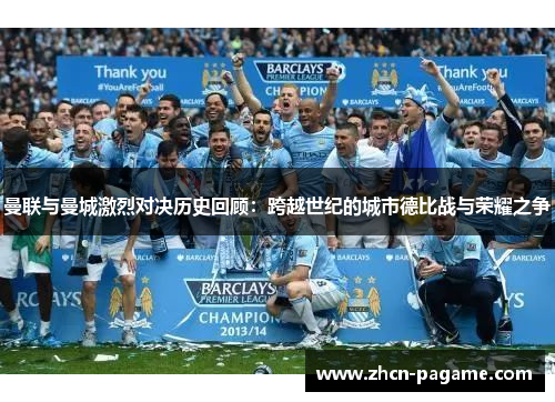 曼联与曼城激烈对决历史回顾：跨越世纪的城市德比战与荣耀之争