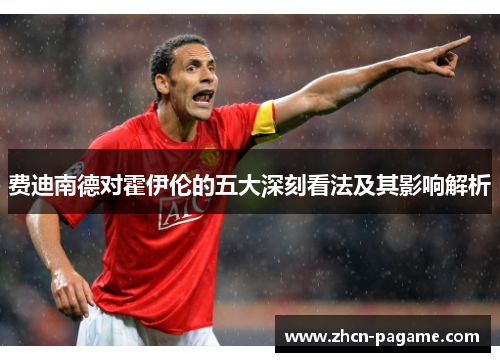 费迪南德对霍伊伦的五大深刻看法及其影响解析