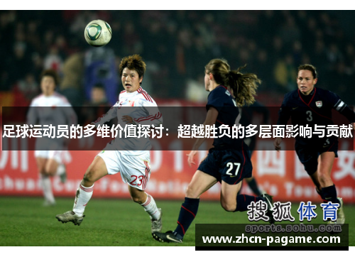 足球运动员的多维价值探讨：超越胜负的多层面影响与贡献