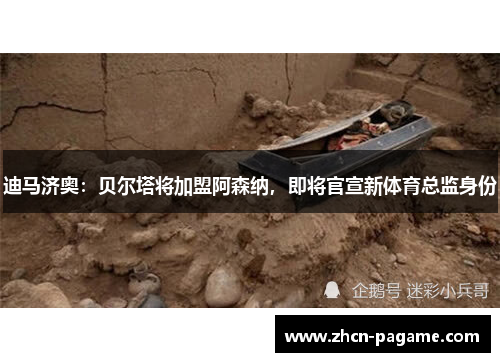 迪马济奥：贝尔塔将加盟阿森纳，即将官宣新体育总监身份