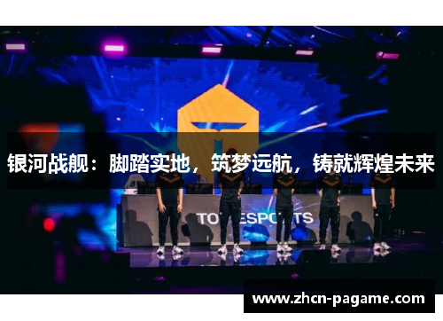 银河战舰：脚踏实地，筑梦远航，铸就辉煌未来