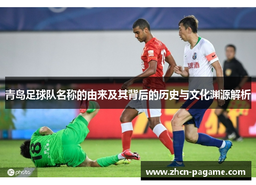 青岛足球队名称的由来及其背后的历史与文化渊源解析