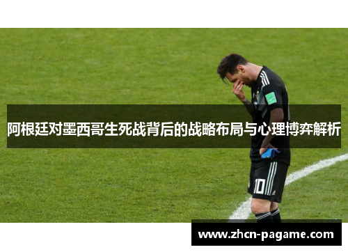 阿根廷对墨西哥生死战背后的战略布局与心理博弈解析