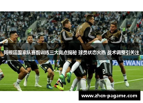 阿根廷国家队赛前训练三大亮点揭秘 球员状态火热 战术调整引关注 阿根廷国家队赛前训练三大亮点揭秘 球员状态火热 战术调整引关注