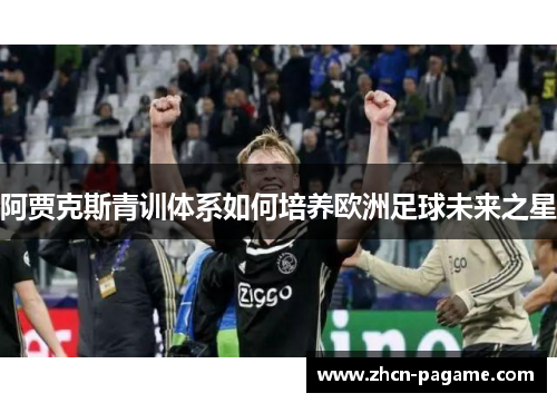 阿贾克斯青训体系如何培养欧洲足球未来之星