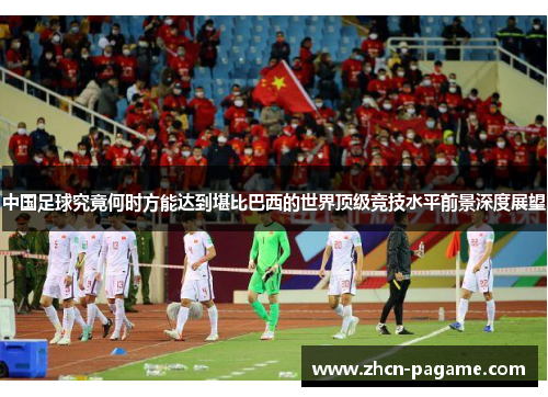 中国足球究竟何时方能达到堪比巴西的世界顶级竞技水平前景深度展望