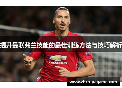 提升曼联弗兰技能的最佳训练方法与技巧解析