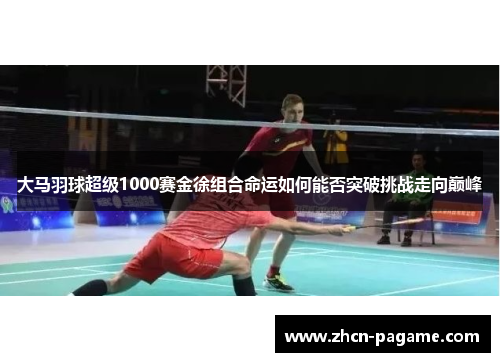 大马羽球超级1000赛金徐组合命运如何能否突破挑战走向巅峰