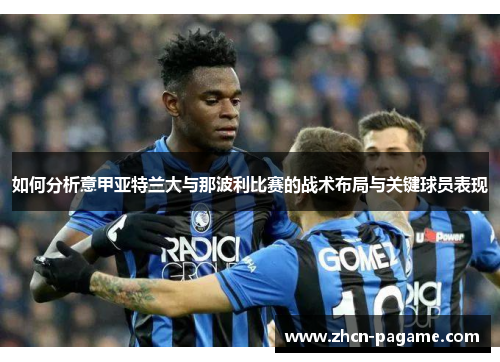如何分析意甲亚特兰大与那波利比赛的战术布局与关键球员表现