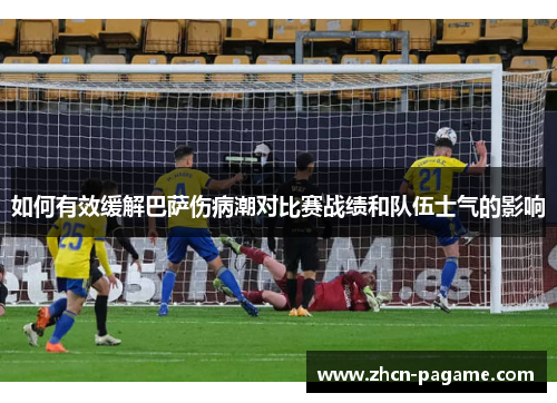 如何有效缓解巴萨伤病潮对比赛战绩和队伍士气的影响