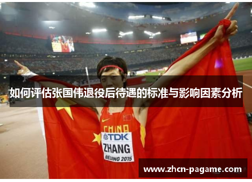 如何评估张国伟退役后待遇的标准与影响因素分析 如何评估张国伟退役后待遇的标准与影响因素分析