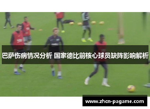 巴萨伤病情况分析 国家德比前核心球员缺阵影响解析