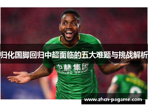 归化国脚回归中超面临的五大难题与挑战解析