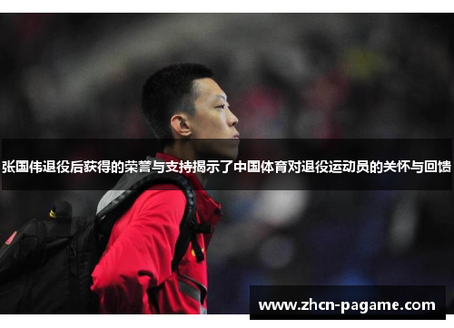 张国伟退役后获得的荣誉与支持揭示了中国体育对退役运动员的关怀与回馈 张国伟退役后获得的荣誉与支持揭示了中国体育对退役运动员的关怀与回馈