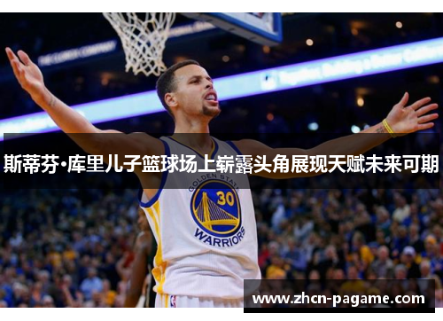 斯蒂芬·库里儿子篮球场上崭露头角展现天赋未来可期 斯蒂芬·库里儿子篮球场上崭露头角展现天赋未来可期