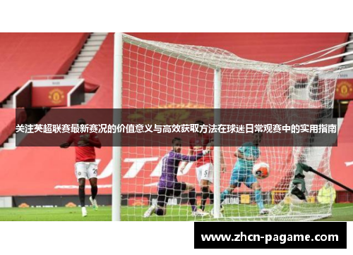 关注英超联赛最新赛况的价值意义与高效获取方法在球迷日常观赛中的实用指南 关注英超联赛最新赛况的价值意义与高效获取方法在球迷日常观赛中的实用指南