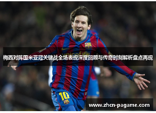 梅西对阵国米亚冠关键战全场表现深度回顾与传奇时刻解析盘点再现 梅西对阵国米亚冠关键战全场表现深度回顾与传奇时刻解析盘点再现