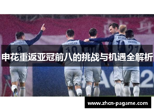 申花重返亚冠前八的挑战与机遇全解析